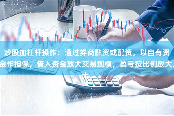 炒股加杠杆操作：通过券商融资或配资，以自有资金作担保，借入资金放大交易规模，盈亏按比例放大。