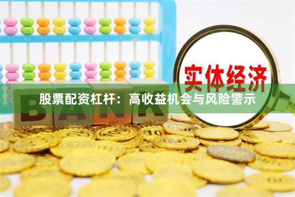 股票配资杠杆：高收益机会与风险警示