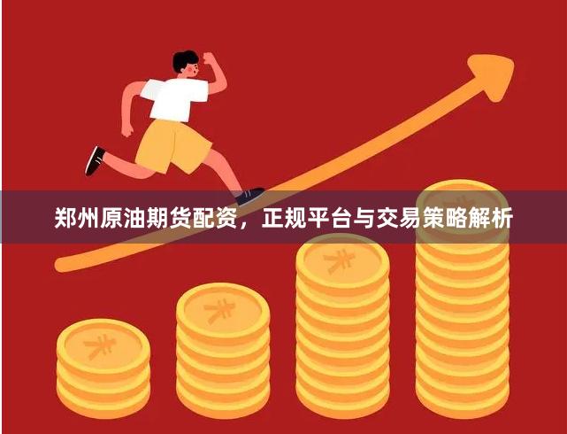 郑州原油期货配资,正规平台与交易策略解析