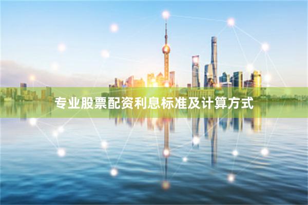 专业股票配资利息标准及计算方式
