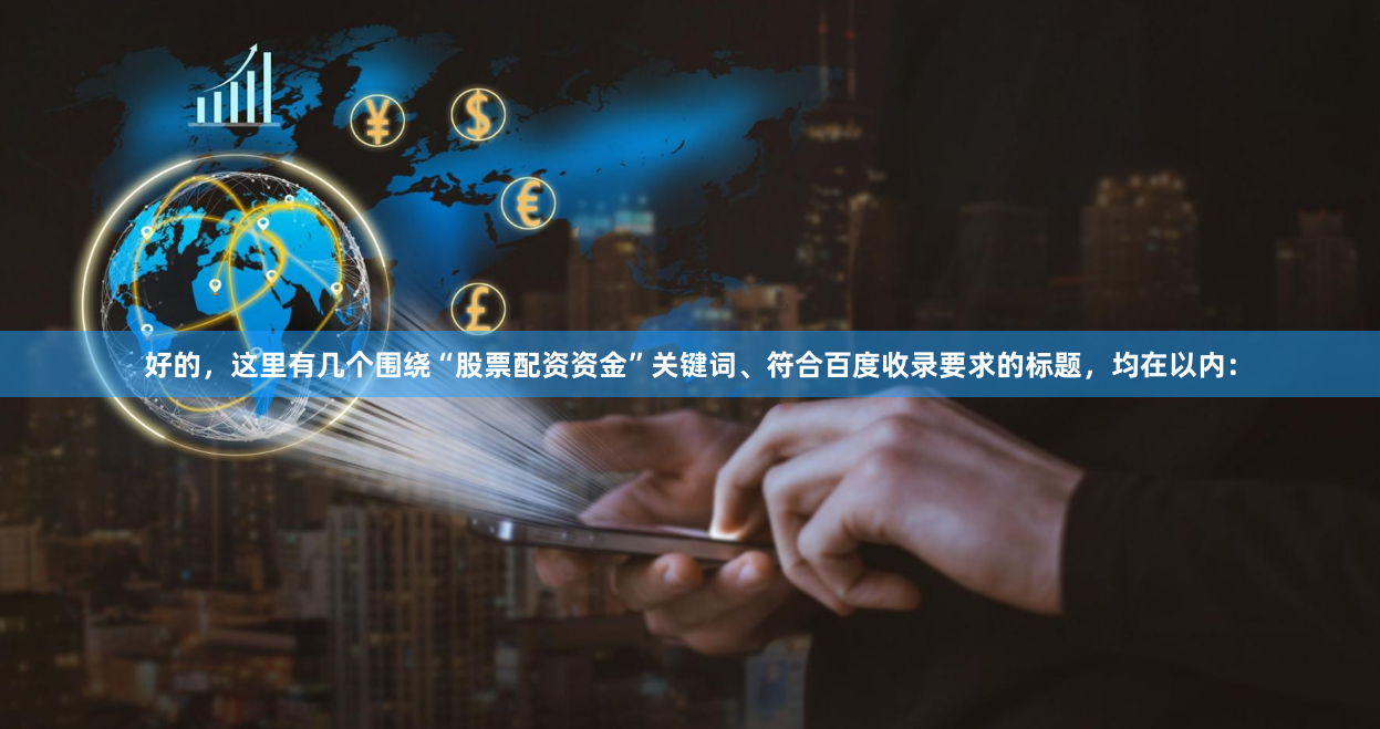 好的，这里有几个围绕“股票配资资金”关键词、符合百度收录要求的标题，均在以内：