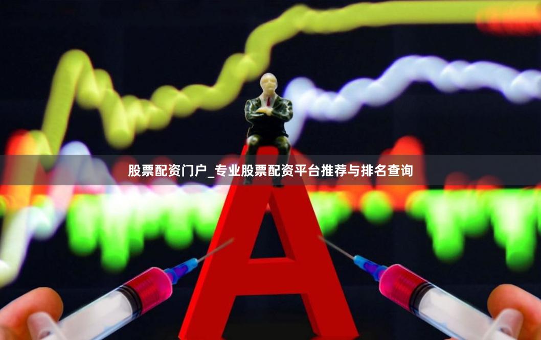 股票配资门户_专业股票配资平台推荐与排名查询