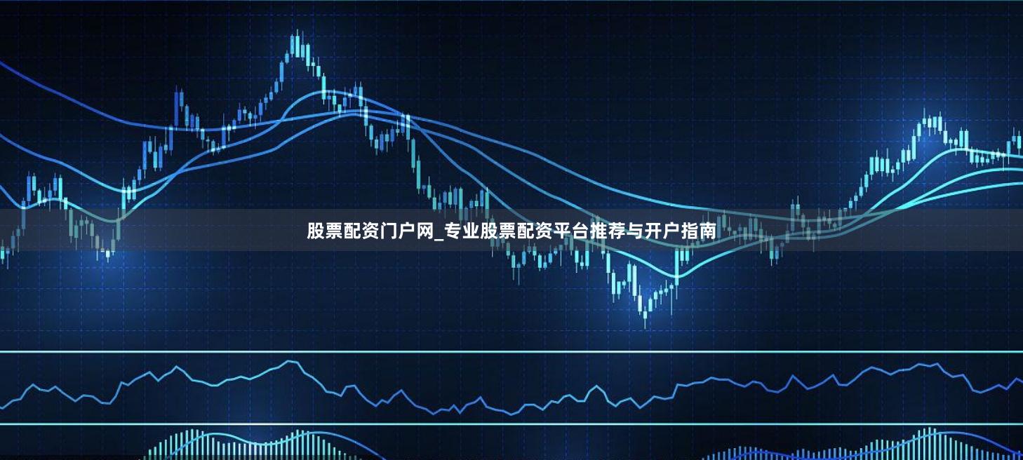 股票配资门户网_专业股票配资平台推荐与开户指南