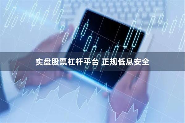 实盘股票杠杆平台 正规低息安全
