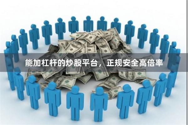 能加杠杆的炒股平台，正规安全高倍率
