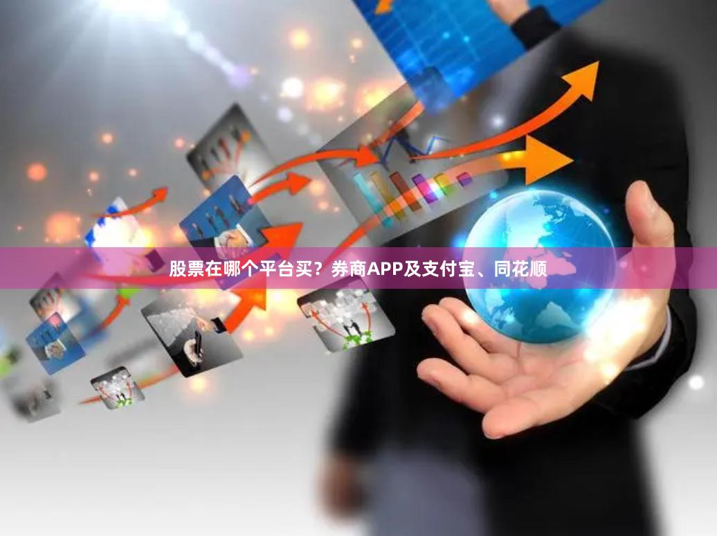 股票在哪个平台买?券商APP及支付宝、同花顺
