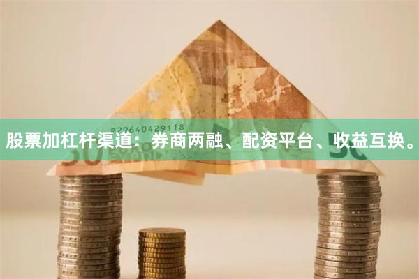 股票加杠杆渠道：券商两融、配资平台、收益互换。