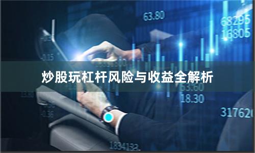炒股玩杠杆风险与收益全解析