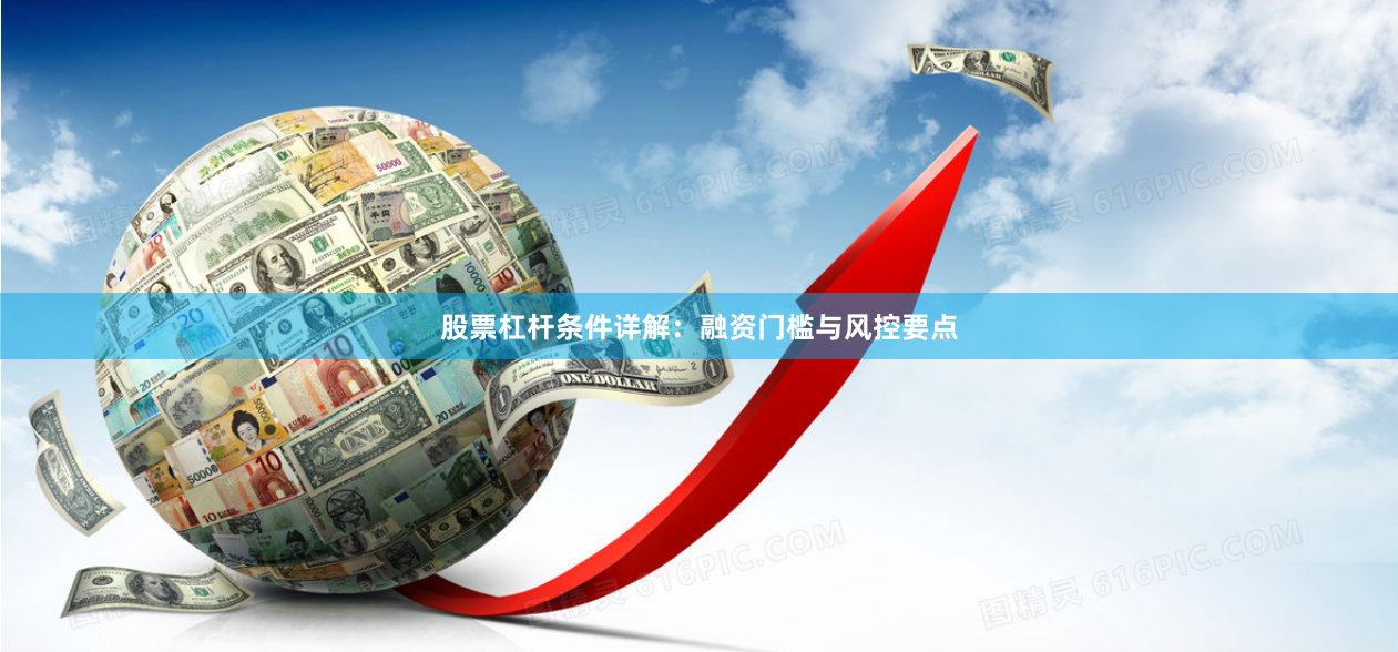 股票杠杆条件详解：融资门槛与风控要点