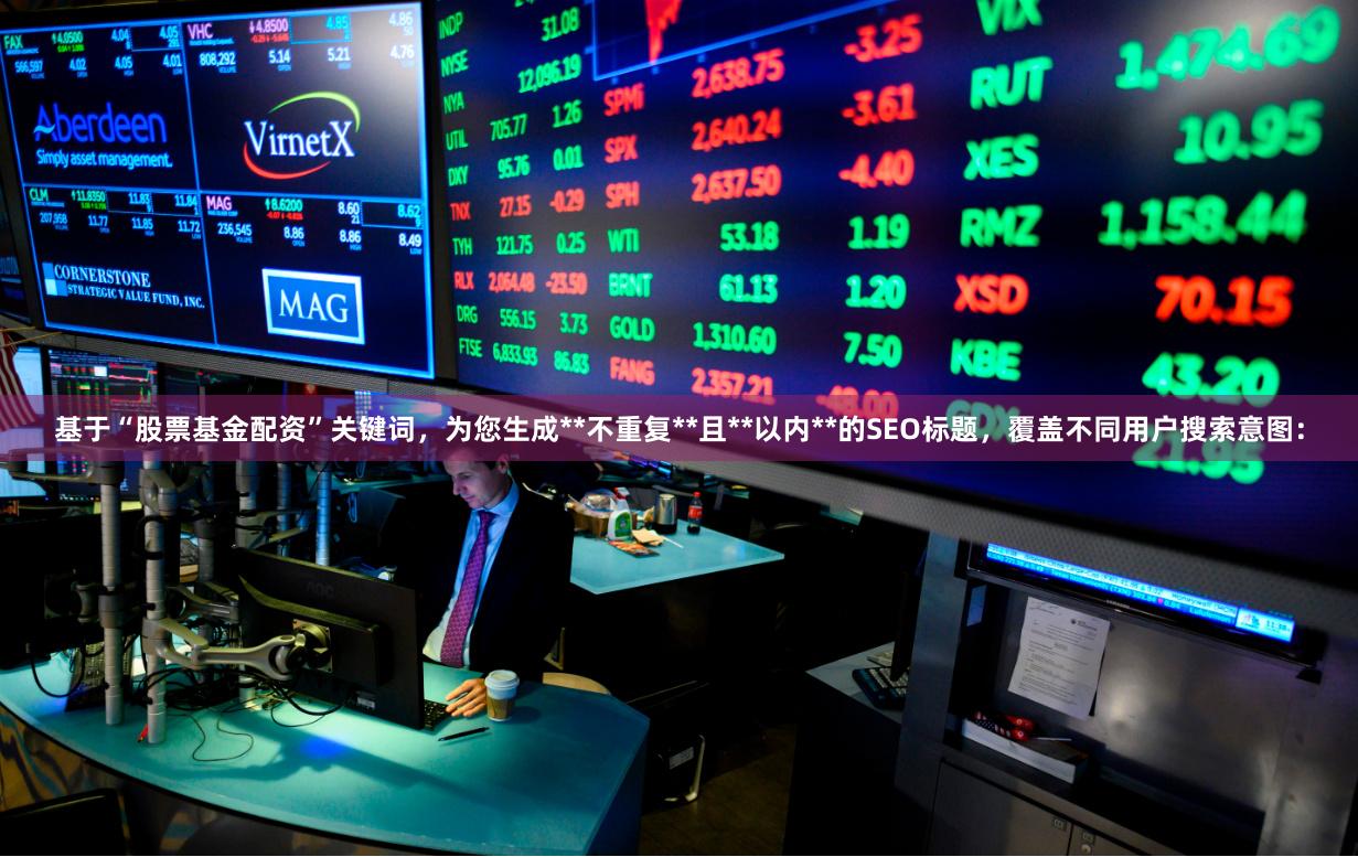 基于“股票基金配资”关键词，为您生成**不重复**且**以内**的SEO标题，覆盖不同用户搜索意图：