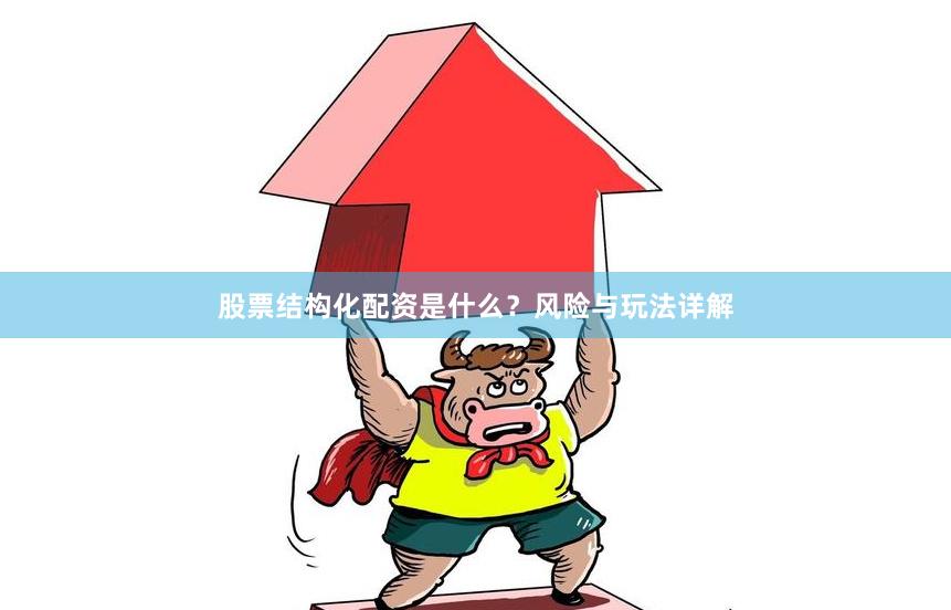 股票结构化配资是什么？风险与玩法详解