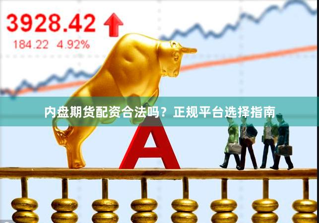 内盘期货配资合法吗？正规平台选择指南